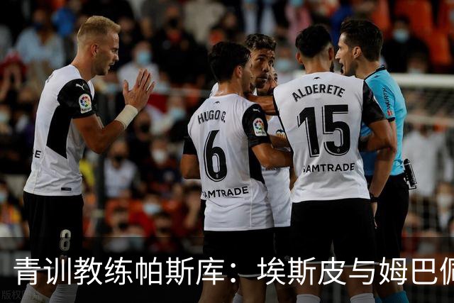 青训教练帕斯库：埃斯皮与姆巴佩双前锋组合将引爆西甲赛场